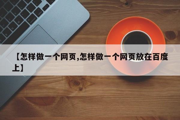 【怎样做一个网页,怎样做一个网页放在百度上】