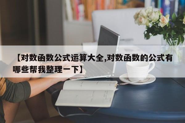 【对数函数公式运算大全,对数函数的公式有哪些帮我整理一下】