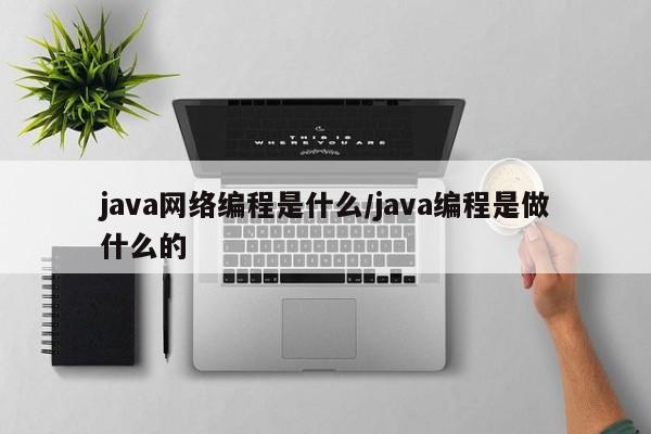 java网络编程是什么/java编程是做什么的
