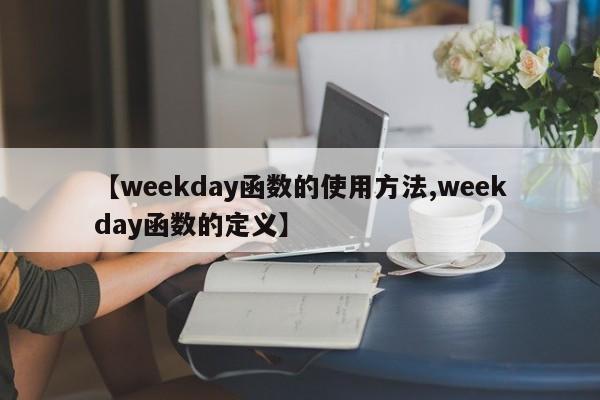 【weekday函数的使用方法,weekday函数的定义】