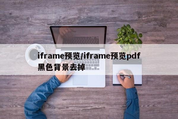 iframe预览/iframe预览pdf黑色背景去掉