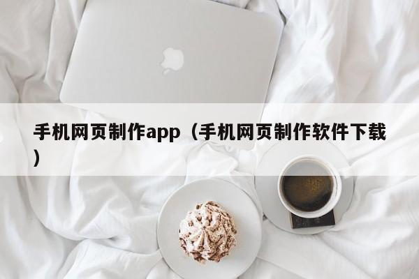 手机网页制作app(手机网页制作软件下载)