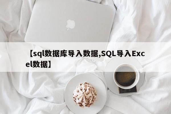 【sql数据库导入数据,SQL导入Excel数据】