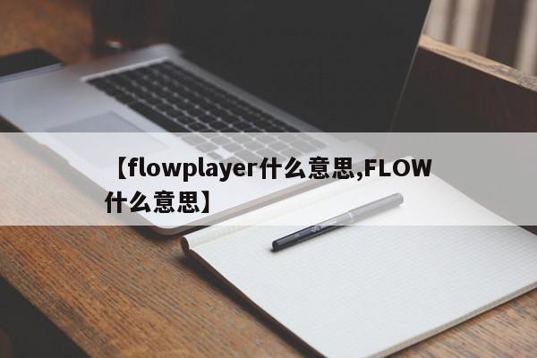 【flowplayer什么意思,FLOW什么意思】