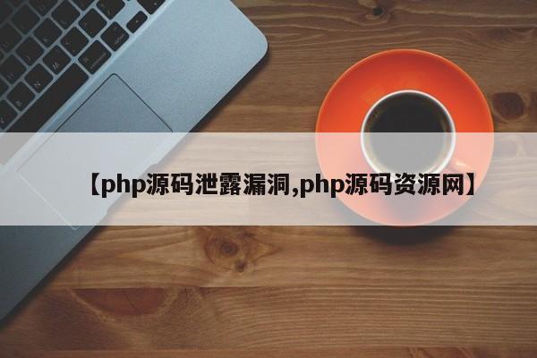 【php源码泄露漏洞,php源码资源网】