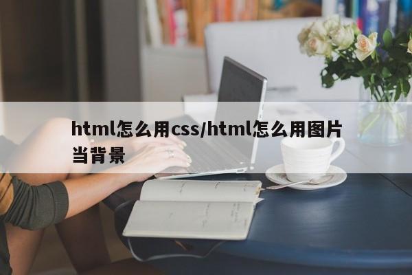 html怎么用css/html怎么用图片当背景