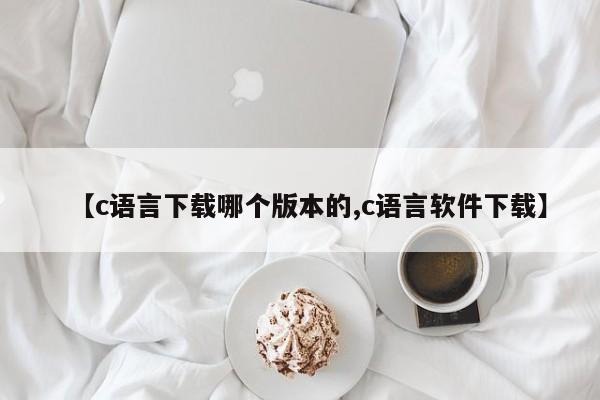 【c语言下载哪个版本的,c语言软件下载】