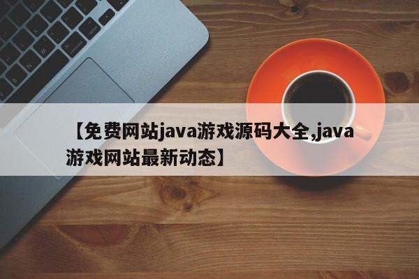 【免费网站java游戏源码大全,java游戏网站最新动态】