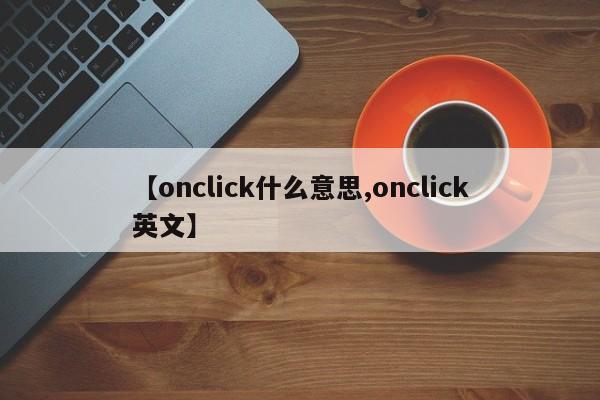 【onclick什么意思,onclick英文】