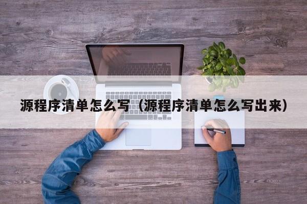 源程序清单怎么写(源程序清单怎么写出来)