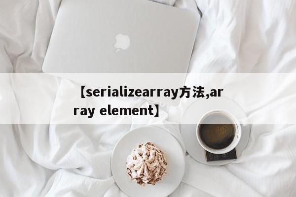 【serializearray方法,array element】