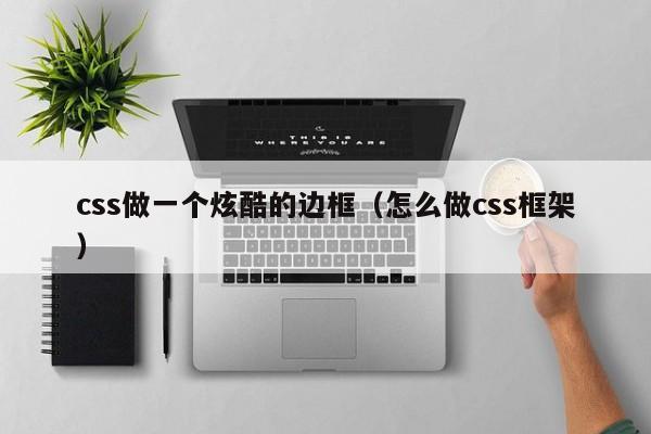 css做一个炫酷的边框(怎么做css框架)