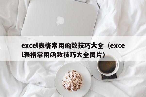 excel表格常用函数技巧大全(excel表格常用函数技巧大全图片)