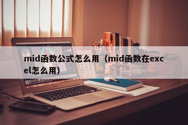 mid函数公式怎么用(mid函数在excel怎么用)