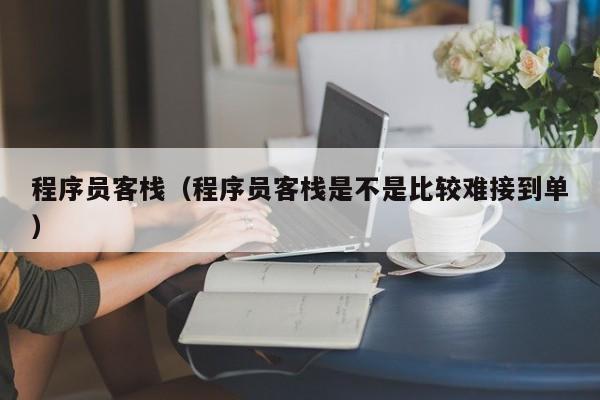 程序员客栈(程序员客栈是不是比较难接到单)