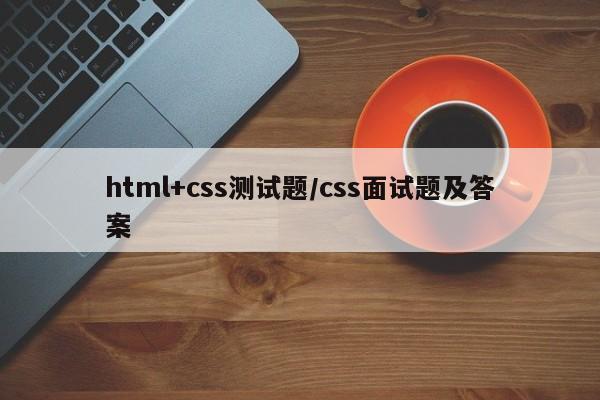 html+css测试题/css面试题及答案