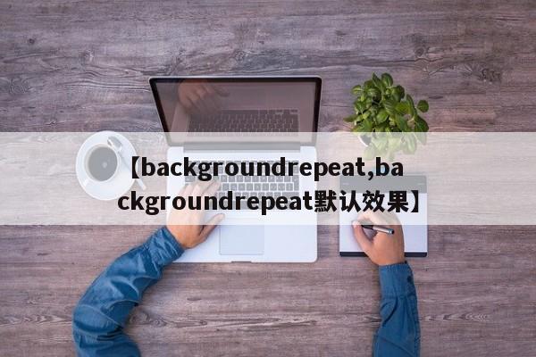 【backgroundrepeat,backgroundrepeat默认效果】