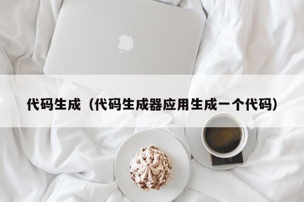 代码生成(代码生成器应用生成一个代码)