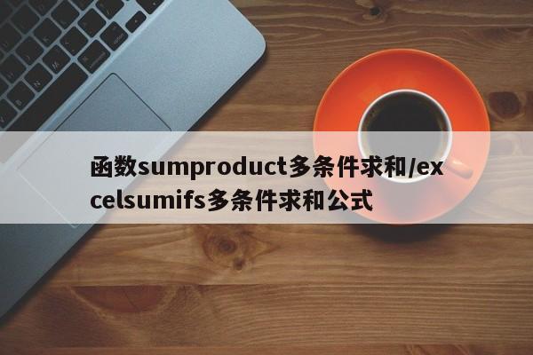 函数sumproduct多条件求和/excelsumifs多条件求和公式