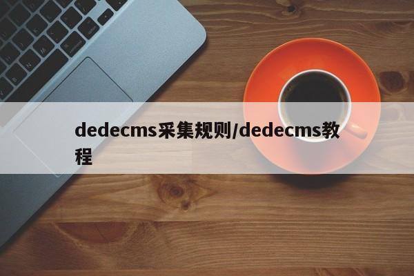 dedecms采集规则/dedecms教程