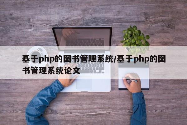 基于php的图书管理系统/基于php的图书管理系统论文