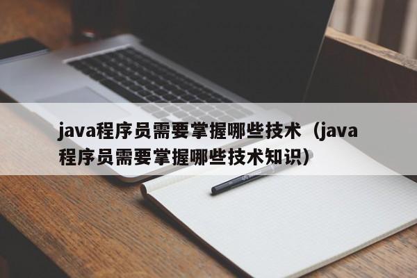 java程序员需要掌握哪些技术(java程序员需要掌握哪些技术知识)