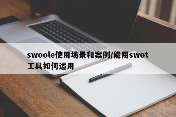 swoole使用场景和案例/能用swot工具如何运用