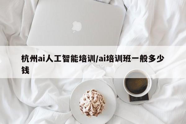 杭州ai人工智能培训/ai培训班一般多少钱