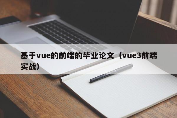 基于vue的前端的毕业论文(vue3前端实战)