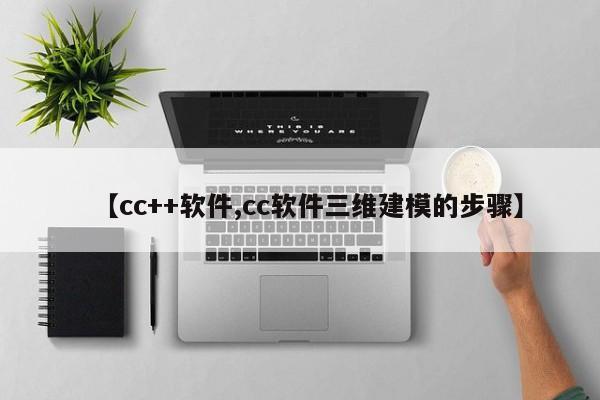【cc++软件,cc软件三维建模的步骤】