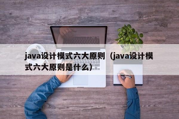 java设计模式六大原则(java设计模式六大原则是什么)