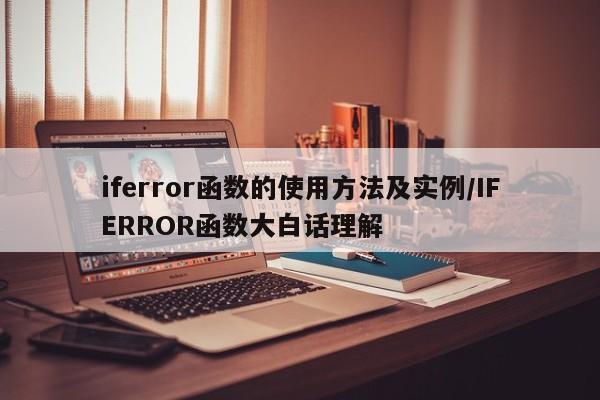 iferror函数的使用方法及实例/IFERROR函数大白话理解