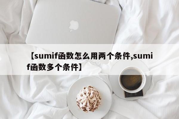 【sumif函数怎么用两个条件,sumif函数多个条件】