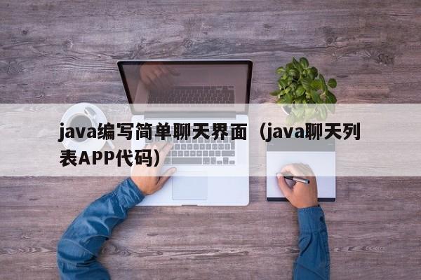 java编写简单聊天界面(java聊天列表APP代码)
