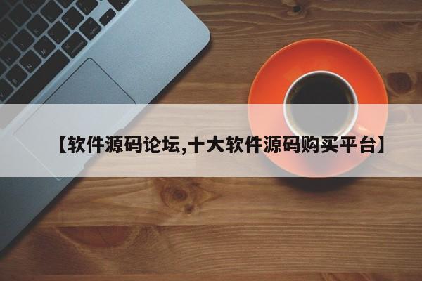 【软件源码论坛,十大软件源码购买平台】