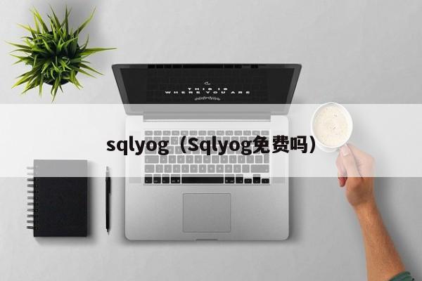 sqlyog(Sqlyog免费吗)