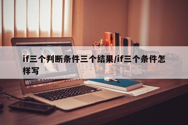 if三个判断条件三个结果/if三个条件怎样写
