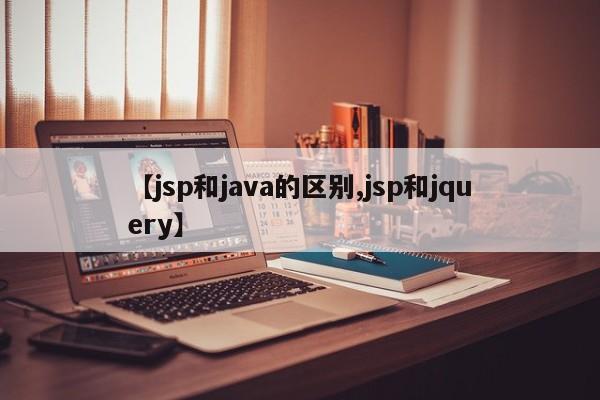 【jsp和java的区别,jsp和jquery】