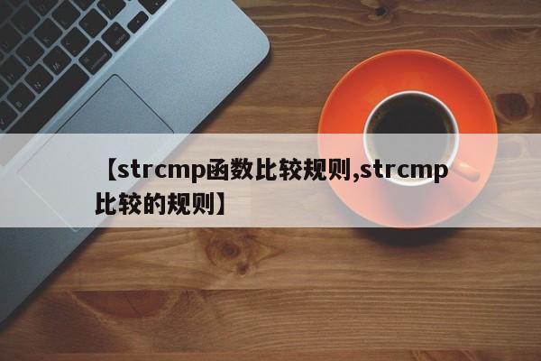 【strcmp函数比较规则,strcmp比较的规则】