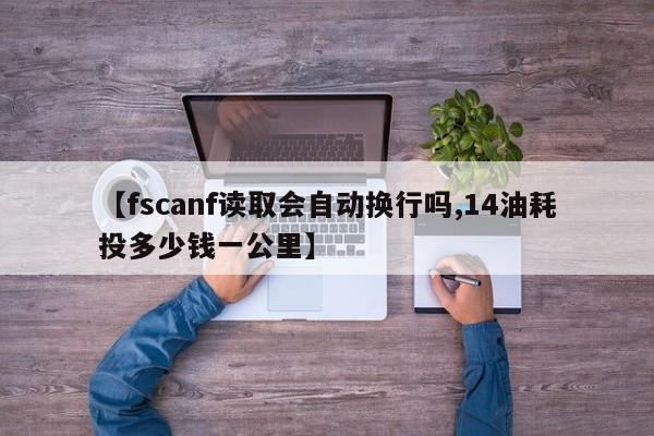 【fscanf读取会自动换行吗,14油耗投多少钱一公里】