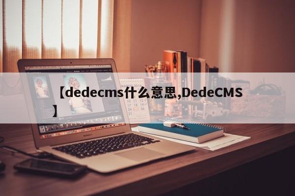【dedecms什么意思,DedeCMS】