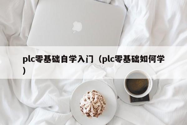 plc零基础自学入门(plc零基础如何学)