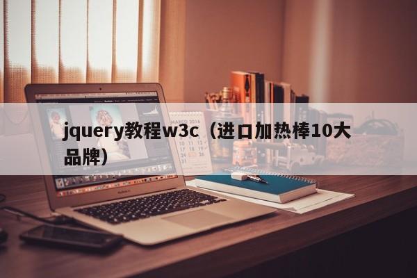 jquery教程w3c(进口加热棒10大品牌)