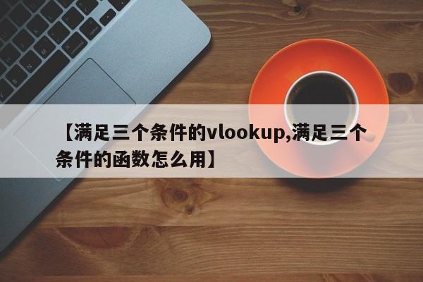 【满足三个条件的vlookup,满足三个条件的函数怎么用】