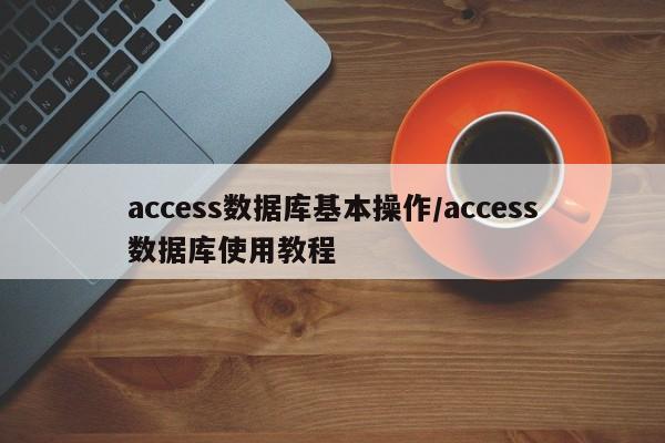 access数据库基本操作/access数据库使用教程