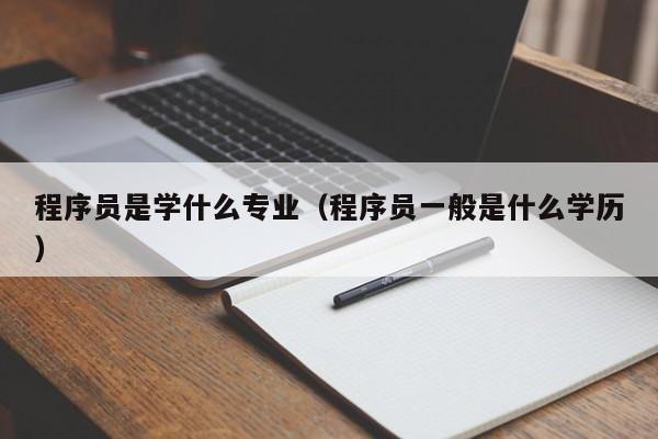 程序员是学什么专业(程序员一般是什么学历)