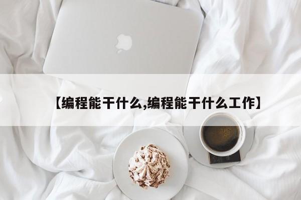 【编程能干什么,编程能干什么工作】