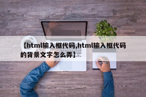 【html输入框代码,html输入框代码的背景文字怎么弄】