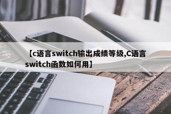 【c语言switch输出成绩等级,C语言switch函数如何用】