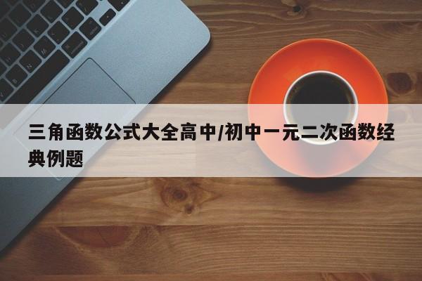 三角函数公式大全高中/初中一元二次函数经典例题